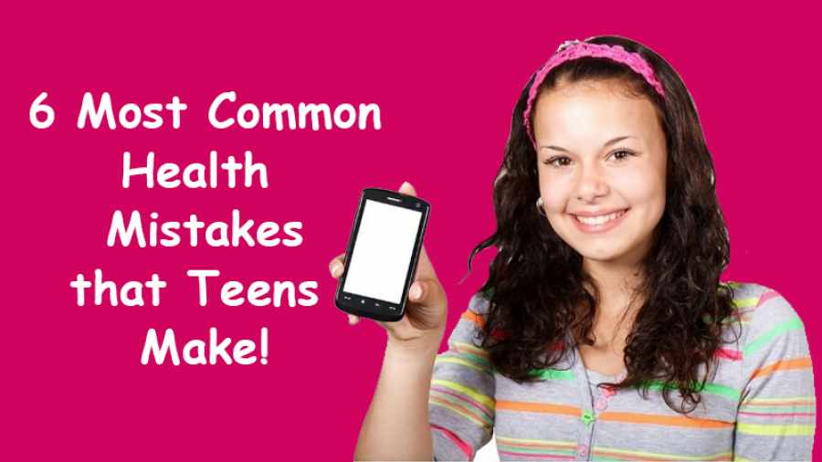 6 Most Common Health Mistakes that Teens Make!